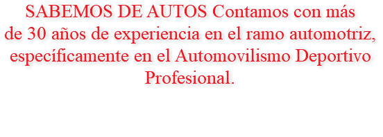 SABEMOS DE AUTOS Contamos con más de 30 años de experiencia en el ramo automotriz, específicamente en el Automovilismo Deportivo Profesional.
